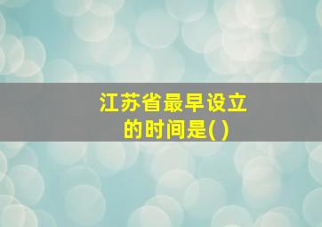 江苏省最早设立的时间是( )